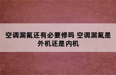 空调漏氟还有必要修吗 空调漏氟是外机还是内机